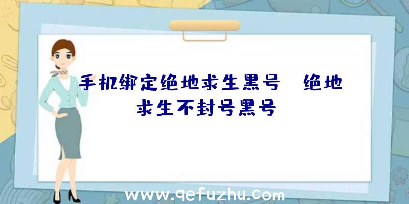 「手机绑定绝地求生黑号」|绝地求生不封号黑号